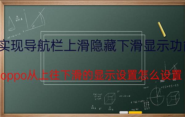 实现导航栏上滑隐藏下滑显示功能 oppo从上往下滑的显示设置怎么设置？